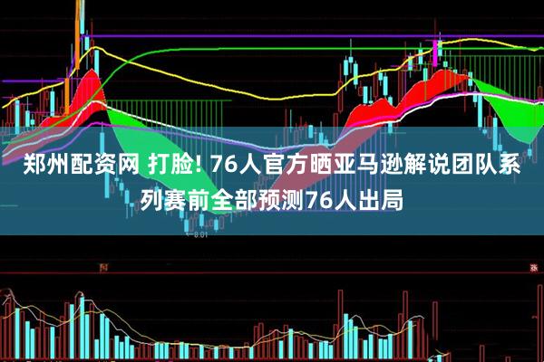 郑州配资网 打脸! 76人官方晒亚马逊解说团队系列赛前全部预测76人出局
