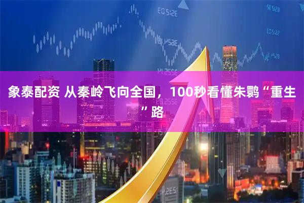 象泰配资 从秦岭飞向全国，100秒看懂朱鹮“重生”路