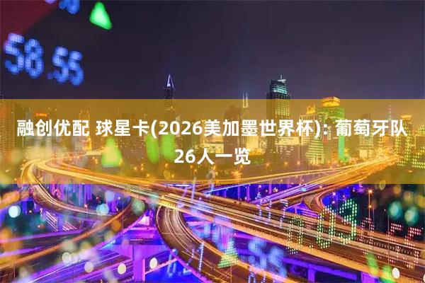 融创优配 球星卡(2026美加墨世界杯): 葡萄牙队26人一览