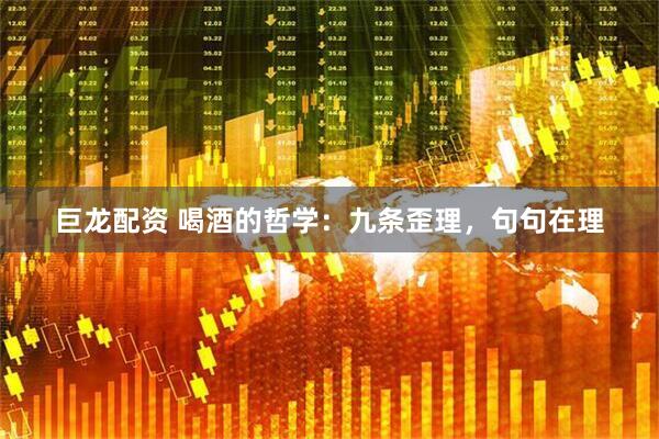 巨龙配资 喝酒的哲学：九条歪理，句句在理