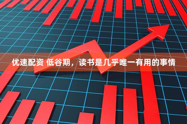 优速配资 低谷期，读书是几乎唯一有用的事情