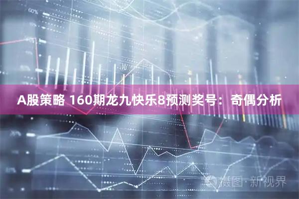 A股策略 160期龙九快乐8预测奖号：奇偶分析