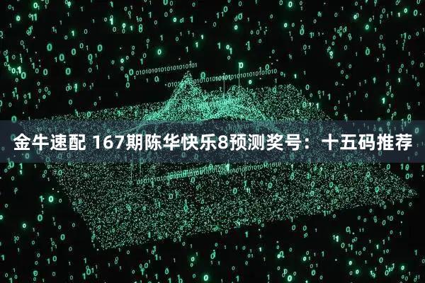 金牛速配 167期陈华快乐8预测奖号：十五码推荐