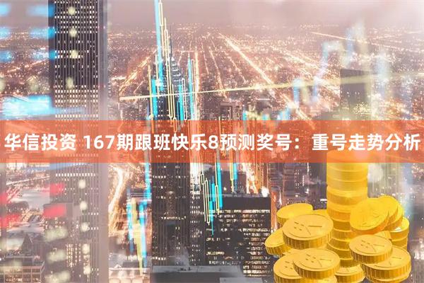 华信投资 167期跟班快乐8预测奖号：重号走势分析