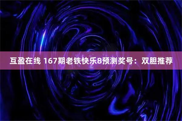 互盈在线 167期老铁快乐8预测奖号：双胆推荐