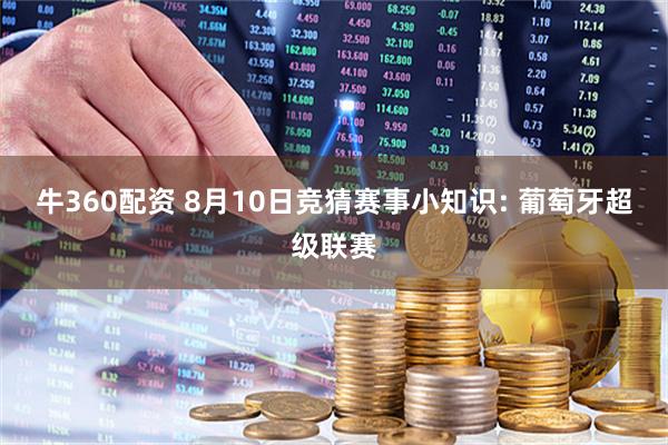 牛360配资 8月10日竞猜赛事小知识: 葡萄牙超级联赛