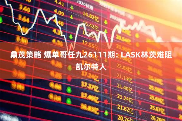 鼎茂策略 爆单哥任九26111期: LASK林茨难阻凯尔特人