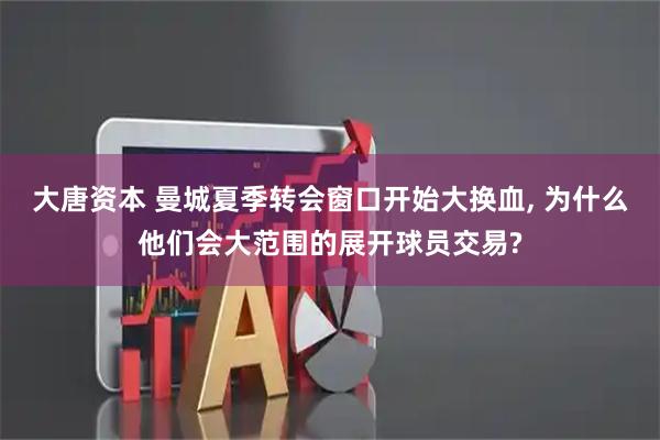 大唐资本 曼城夏季转会窗口开始大换血, 为什么他们会大范围的展开球员交易?