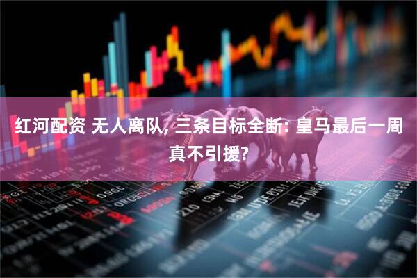红河配资 无人离队, 三条目标全断: 皇马最后一周真不引援?