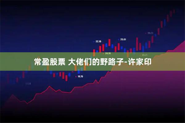 常盈股票 大佬们的野路子-许家印