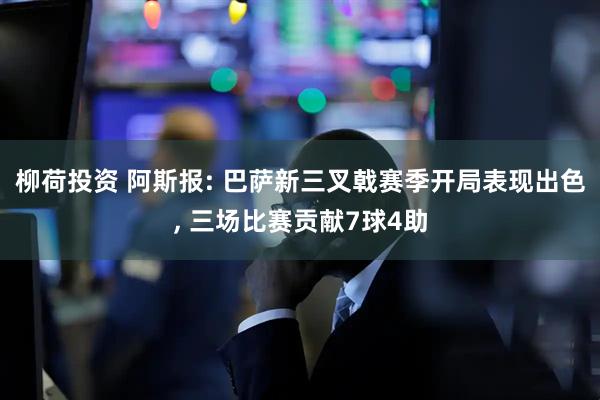 柳荷投资 阿斯报: 巴萨新三叉戟赛季开局表现出色, 三场比赛贡献7球4助