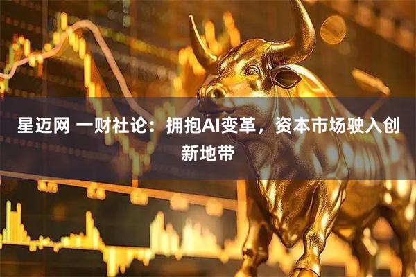 星迈网 一财社论：拥抱AI变革，资本市场驶入创新地带