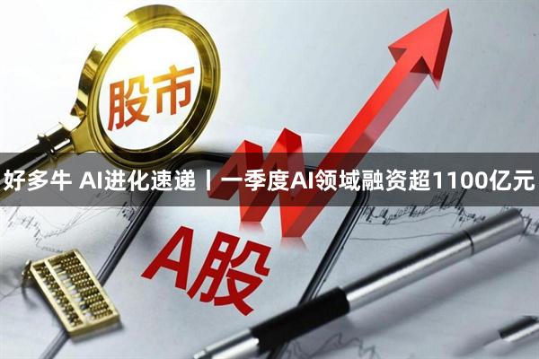 好多牛 AI进化速递丨一季度AI领域融资超1100亿元